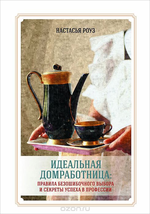 Идеальная домработница. Правила безошибочного выбора и секреты успеха в профессии