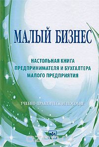 Малый бизнес. Настольная книга предпринимателя и бухгалтера малого предприятия