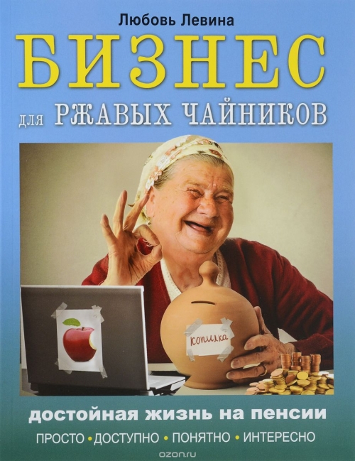 Бизнес для ржавых чайников. Достойная жизнь на пенсии