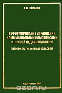 Реформирование управления коммунальными комплексами и жилой недвижимостью. Административно-правовой аспект